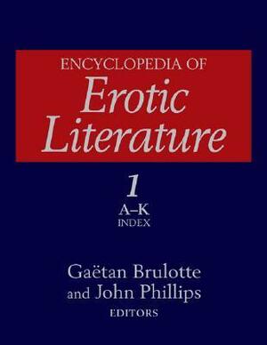 Encyclopedia of Erotic Literature, Volume 1: A-K Index by Gaëtan Brulotte, John Phillips