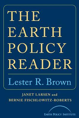 Earth Policy Reader by Janet Larsen, Lester R. Brown, Bernie Fischlowitz-Roberts