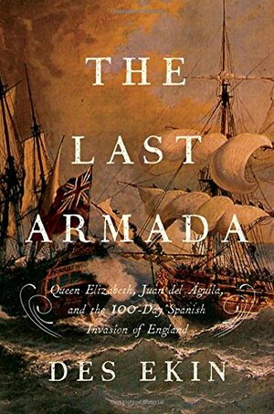 The Last Armada: Queen Elizabeth, Juan del Águila, and Hugh O'Neill: The Story of the 100-Day Spanish Invasion by Des Ekin
