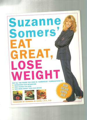 Suzanne Somers' Eat Great, Lose Weight: Eat All the Foods You Love in Somersize Combinations to Reprogram Your Metabolism, Shed Pounds for Good, and Have More Energy Than Ever Before by Suzanne Somers, Barbara M. Dixon