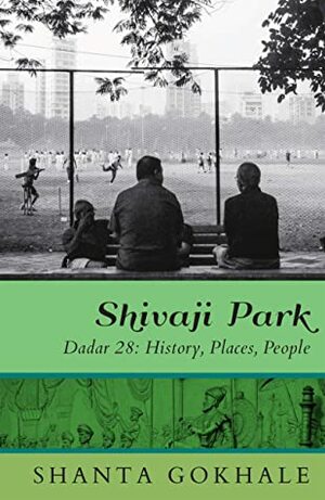Shivaji Park: Dadar 28: History, Places, People by Shanta Gokhale