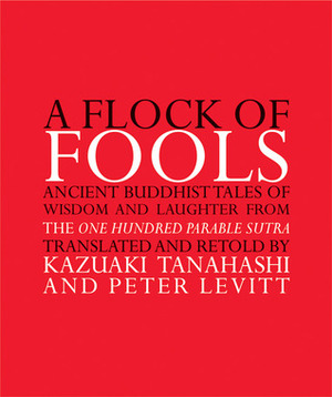 A Flock of Fools: Ancient Buddhist Tales of Wisdom and Laughter from the One Hundred Parable Sutra by Kazuaki Tanahashi