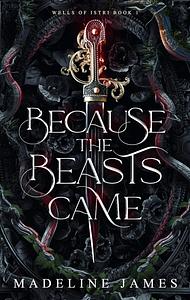 Because the Beasts Came by Madeline James