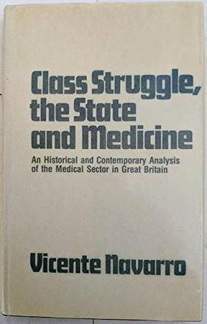 Class Struggle, the State, and Medicine: An Historical and Contemporary Analysis of the Medical Sector in Great Britain by Vicente Navarro