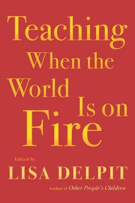 Teaching When the World Is on Fire by Lisa Delpit