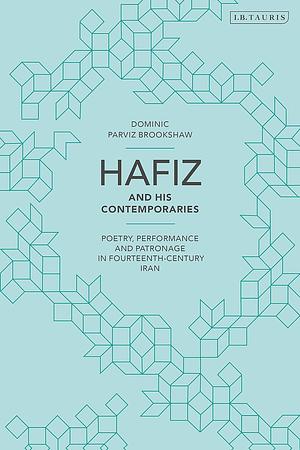 Hafiz and His Contemporaries: Poetry, Performance and Patronage in Fourteenth Century Iran by Dominic Parviz Brookshaw