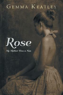 Rose: My Mother Was a Nun by Gemma Keatley