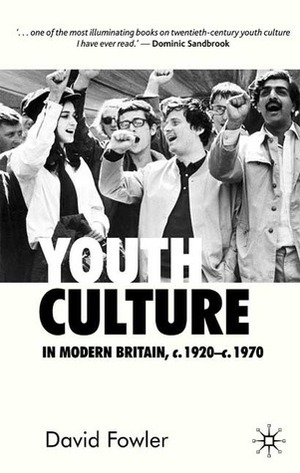 Youth Culture in Modern Britain, c.1920-c.1970: From Ivory Tower to Global Movement - A New History by David Fowler
