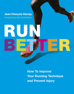 Run Better: How to Improve Your Running Technique and Prevent Injury by Alex Hutchinson, Jean-François Harvey