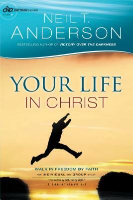 Your Life in Christ: Walk in Freedom by Faith by Neil T. Anderson