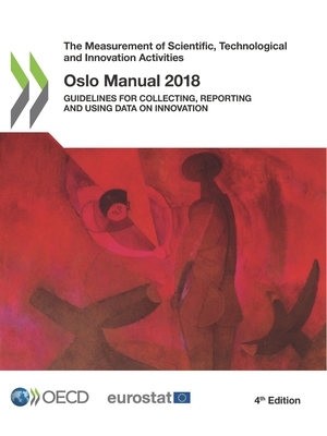 The Measurement of Scientific, Technological and Innovation Activities Oslo Manual 2018 Guidelines for Collecting, Reporting and Using Data on Innovat by Oecd, Eurostat