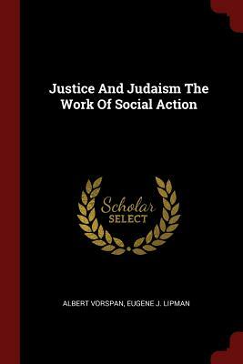 Justice and Judaism the Work of Social Action by Albert Vorspan, Eugene J. Lipman