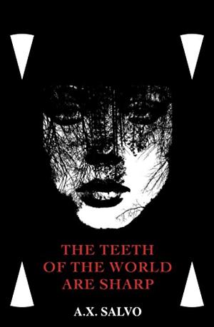 The Teeth Of The World Are Sharp by A. X. Salvo