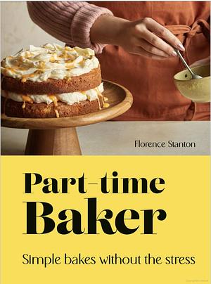 Part-Time Baker: Simple bakes without the stress by Florence Stanton