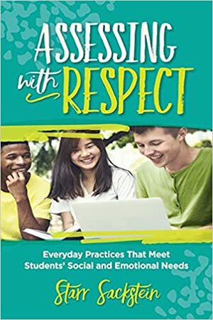 Assessing with Respect: Everyday Practices That Meet Students' Social and Emotional Needs by Starr Sackstein