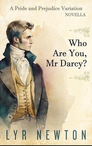 Who Are You, Mr Darcy?: A 'Pride and Prejudice' Novella Variation by Lyr Newton