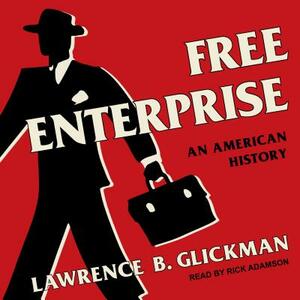 Free Enterprise: An American History by Lawrence B. Glickman