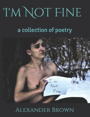 I'm Not Fine: a collection of poetry by Alexander Brown
