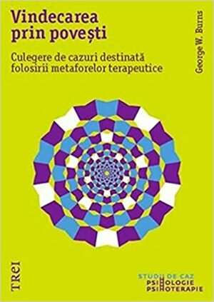 Vindecarea prin povești. Culegere de cazuri destinată folosirii metaforelor terapeutice by George W. Burns