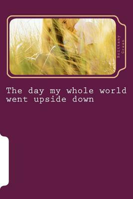 The day my whole world went upside down by Brittany M. Green