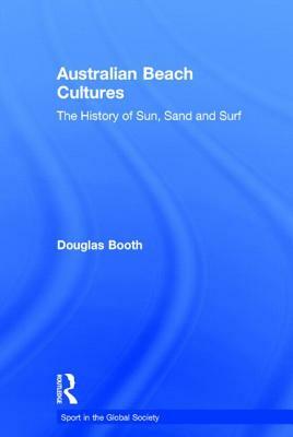 Australian Beach Cultures: The History of Sun, Sand and Surf by Douglas Booth