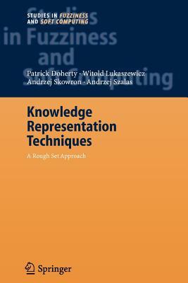 Knowledge Representation Techniques: A Rough Set Approach by Andrzej Szalas, Patrick Doherty, Witold Lukaszewicz