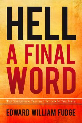 Hell A Final Word: The Surprising Truths I Found in the Bible by Edward William Fudge