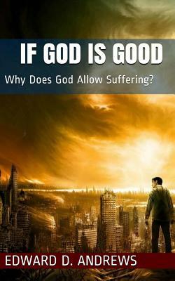 If God Is Good: Why Does God Allow Suffering? by Edward D. Andrews