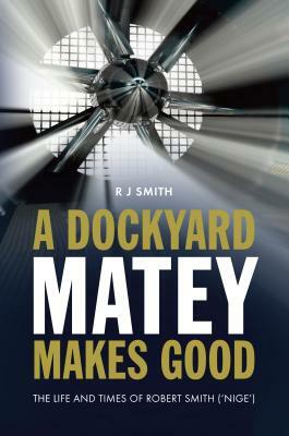 A Dockyard Matey makes Good: The life and times of Robert Smith (Nige) by Robert Smith