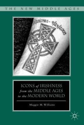 Icons of Irishness from the Middle Ages to the Modern World by M. Williams