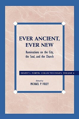 Ever Ancient, Ever New: Ruminations on the City, the Soul, and the Church by Ernest L. Fortin