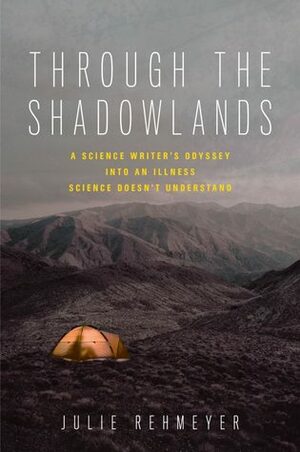 Through the Shadowlands: A Science Writer's Odyssey into an Illness Science Doesn't Understand by Julie Rehmeyer