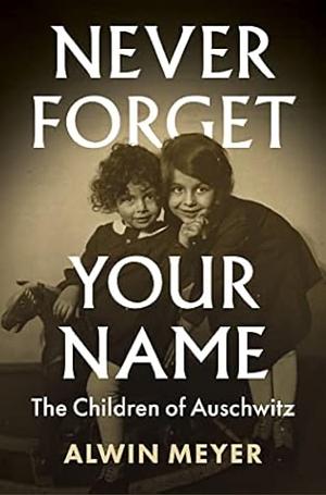 Never Forget Your Name: The Children of Auschwitz by Alwin Meyer