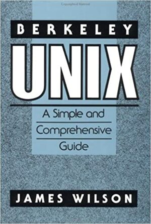 Berkeley Unix: A Simple and Comprehensive Guide by James Wilson