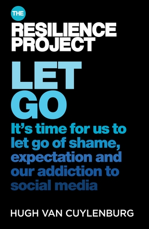 Let Go: It's time for us to let go of shame, expectation and our addiction to social media, from The Resilience Project by Hugh van Cuylenburg