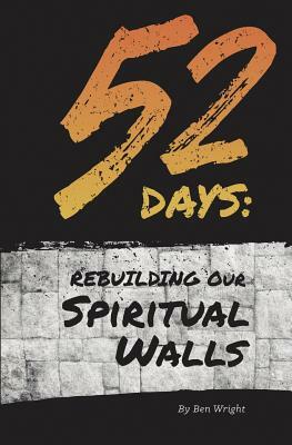 52 Days: Rebuilding Our Spiritual Walls by Ben Wright