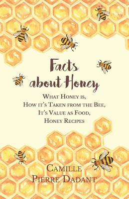 Facts about Honey - What Honey is, How it's Taken from the Bee, It's Value as Food, Honey Recipes by Camille Pierre Dadant