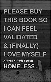 Please Buy This Book So I Can Feel Validated & (Finally) Love Myself by Homeless