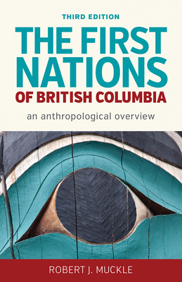 The First Nations of British Columbia, Third Edition: An Anthropological Overview by Robert J. Muckle