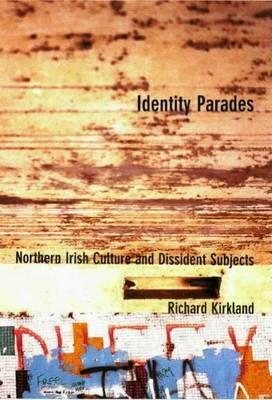 Identity Parades: Northern Irish Culture and Dissident Subjects by Richard Kirkland