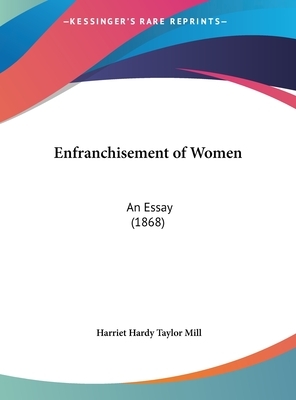 Enfranchisement of Women: An Essay (1868) by Harriet Hardy Taylor Mill