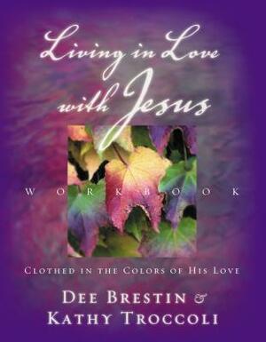 Living in Love with Jesus Workbook: Clothed in the Colors of His Love [With Perforated Bible Memorization Cards] by Dee Brestin, Kathy Troccoli