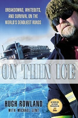 On Thin Ice: Breakdowns, Whiteouts, and Survival on the World's Deadliest Roads by Hugh Rowland, Michael Lent