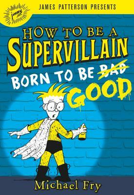 How to Be a Supervillain: Born to Be Good by Michael Fry
