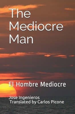 The Mediocre Man: El Hombre Mediocre by Jose Ingenieros