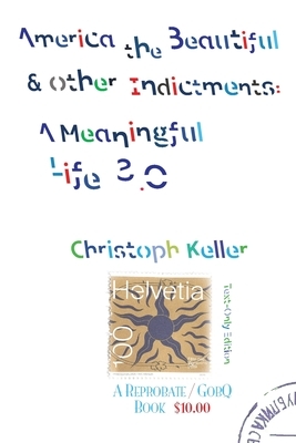 America the Beautiful & Other Indictments: A Meaningful Life 3.0 by Christoph Keller