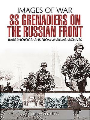 SS Grenadiers on the Russian Front by Bob Carruthers