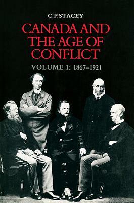 Canada and the Age of Conflict: Volume 1: 1867-1921 by C. P. Stacey