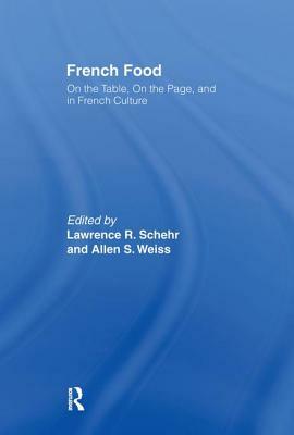 French Food: On the Table, On the Page, and in French Culture by Allen S. Weiss, Lawrence R. Schehr