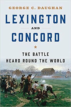 Lexington and Concord: The Battle Heard Round the World by George C. Daughan